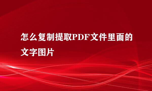 怎么复制提取PDF文件里面的文字图片