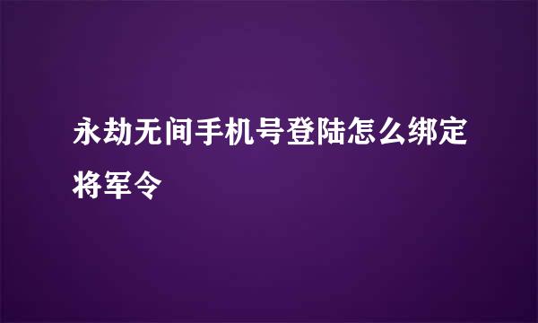 永劫无间手机号登陆怎么绑定将军令