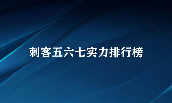 刺客五六七实力排行榜