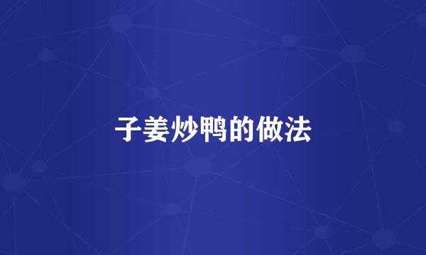 子姜炒鸭的做法