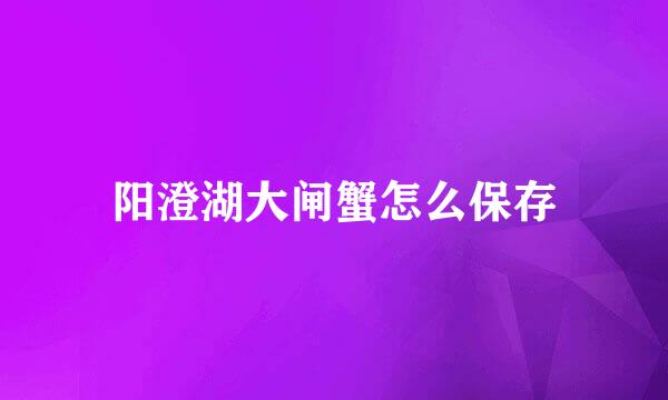 阳澄湖大闸蟹怎么保存