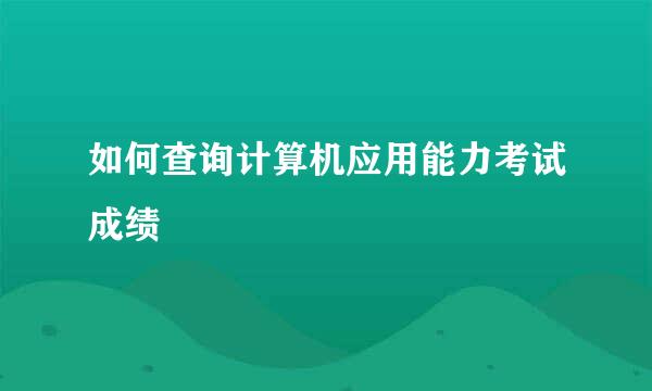 如何查询计算机应用能力考试成绩