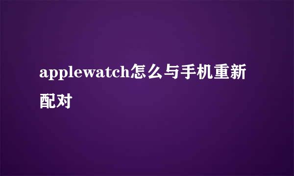 applewatch怎么与手机重新配对
