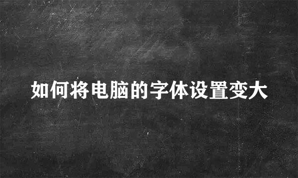 如何将电脑的字体设置变大