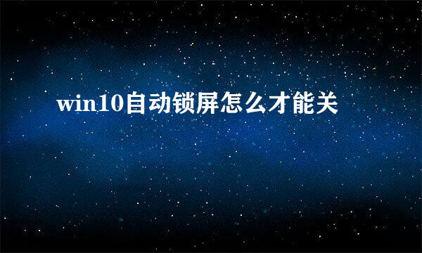 win10自动锁屏怎么才能关
