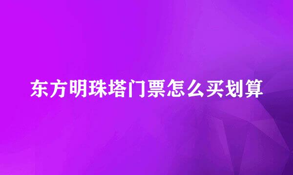 东方明珠塔门票怎么买划算