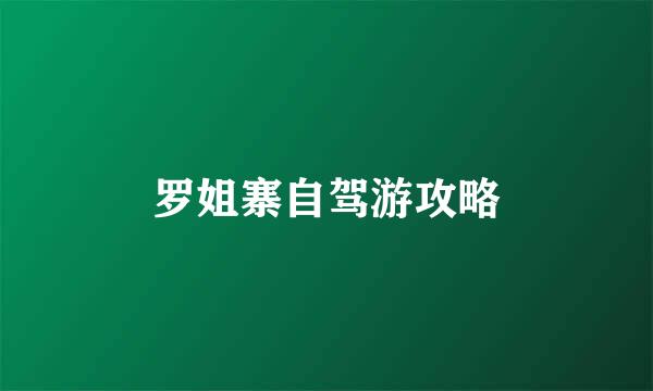 罗姐寨自驾游攻略