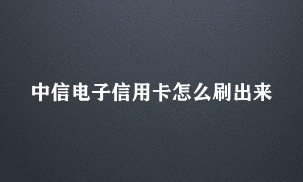 中信电子信用卡怎么刷出来