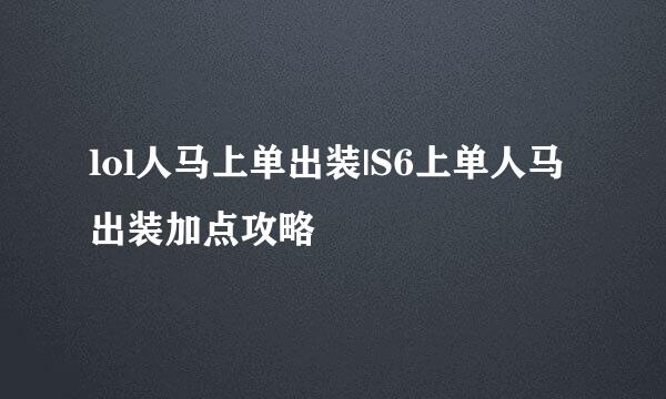 lol人马上单出装|S6上单人马出装加点攻略