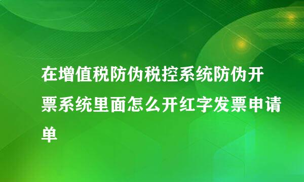 在增值税防伪税控系统防伪开票系统里面怎么开红字发票申请单