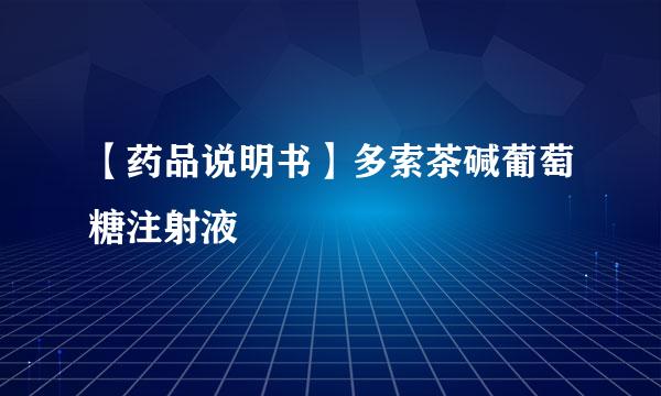 【药品说明书】多索茶碱葡萄糖注射液