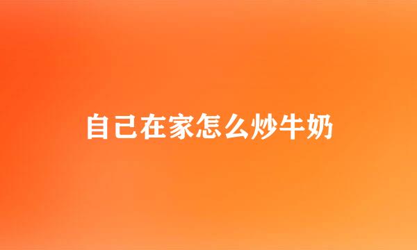 自己在家怎么炒牛奶