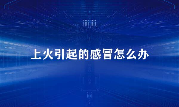 上火引起的感冒怎么办