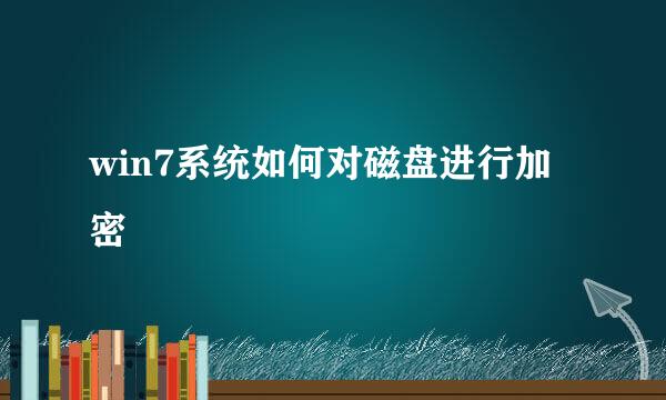 win7系统如何对磁盘进行加密