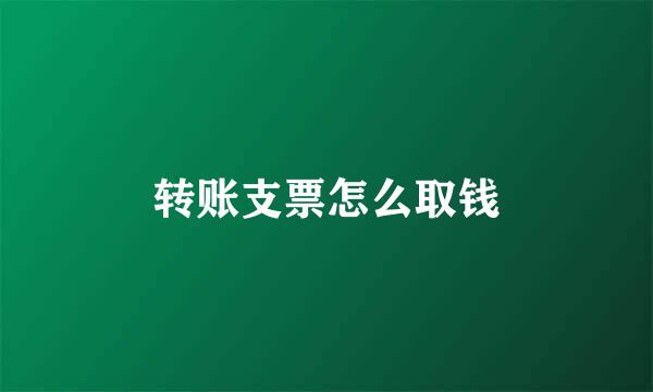 转账支票怎么取钱