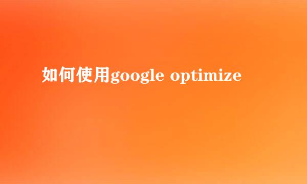 如何使用google optimize