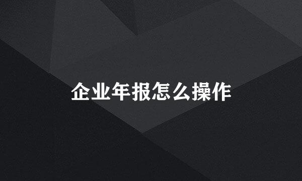 企业年报怎么操作