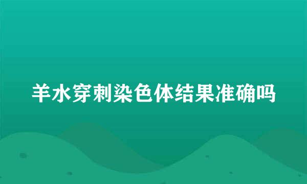 羊水穿刺染色体结果准确吗