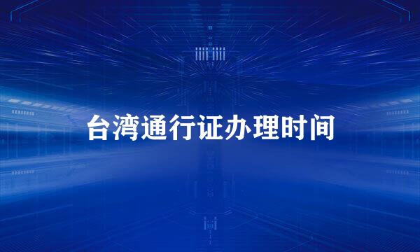 台湾通行证办理时间