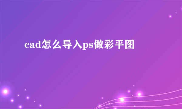 cad怎么导入ps做彩平图