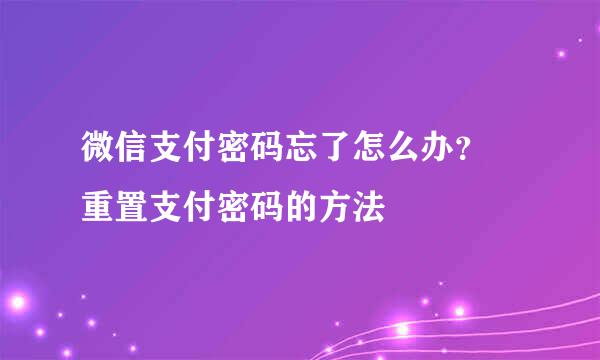 微信支付密码忘了怎么办？ 重置支付密码的方法