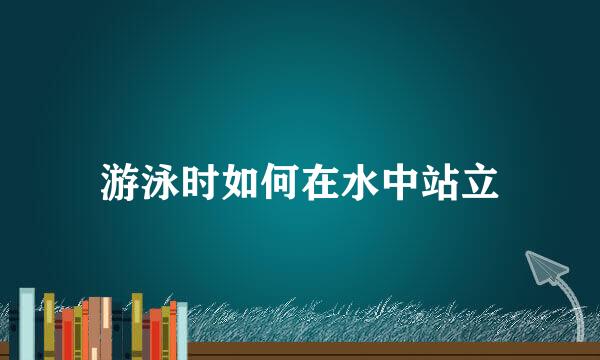 游泳时如何在水中站立