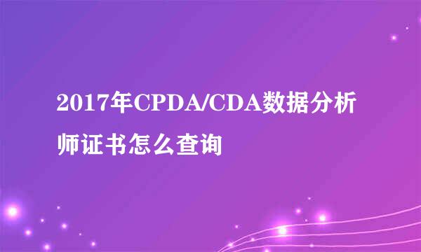 2017年CPDA/CDA数据分析师证书怎么查询