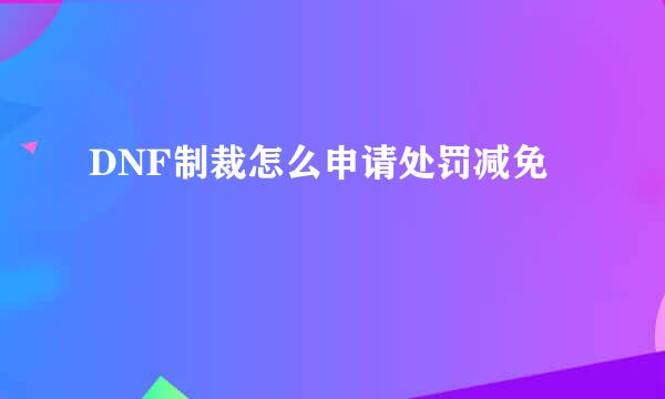 DNF制裁怎么申请处罚减免