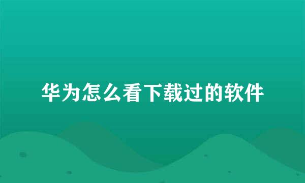 华为怎么看下载过的软件