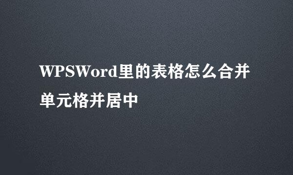 WPSWord里的表格怎么合并单元格并居中