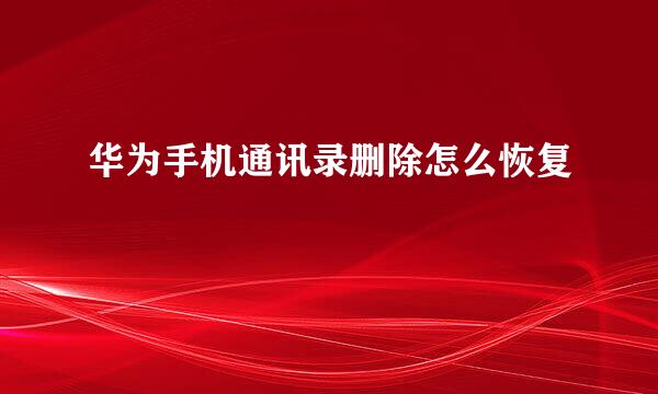 华为手机通讯录删除怎么恢复