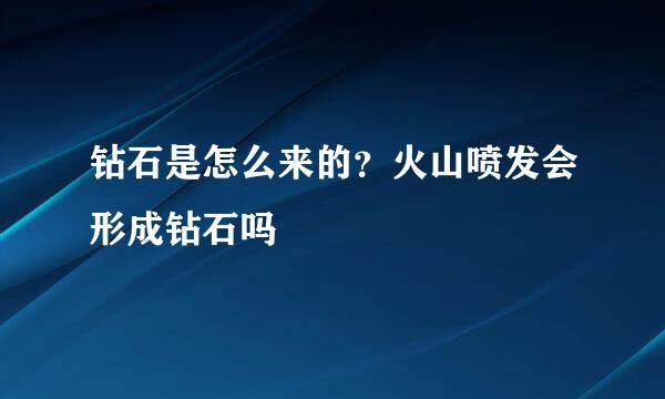 钻石是怎么来的？火山喷发会形成钻石吗