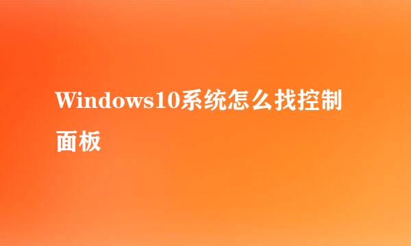 Windows10系统怎么找控制面板