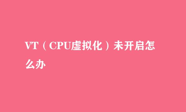 VT（CPU虚拟化）未开启怎么办