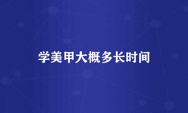 学美甲大概多长时间