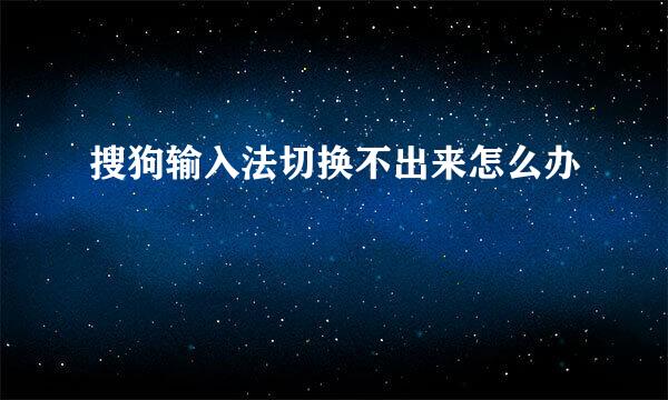 搜狗输入法切换不出来怎么办