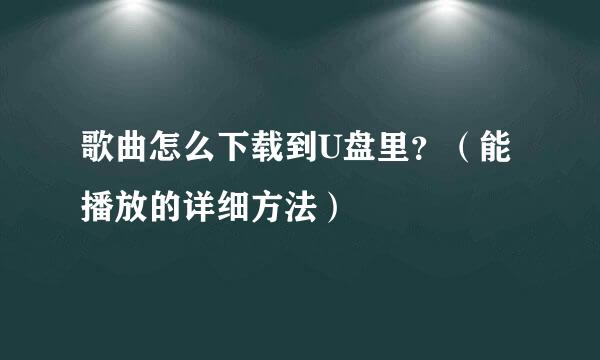 歌曲怎么下载到U盘里？（能播放的详细方法）