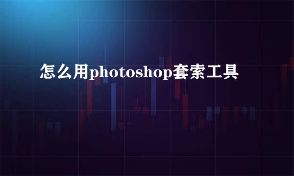 怎么用photoshop套索工具