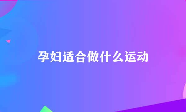 孕妇适合做什么运动