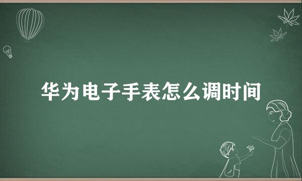 华为电子手表怎么调时间