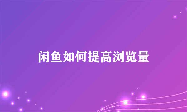 闲鱼如何提高浏览量
