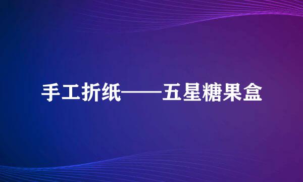 手工折纸——五星糖果盒