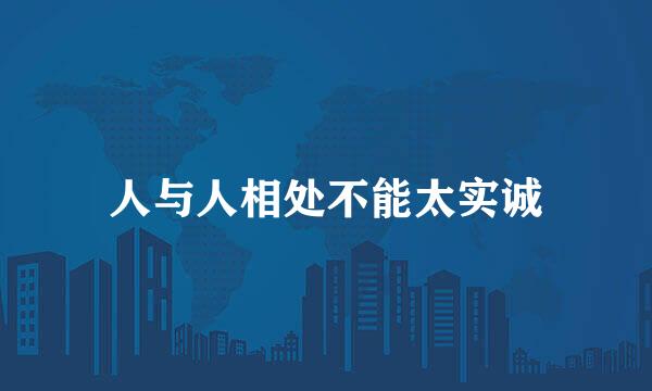 人与人相处不能太实诚