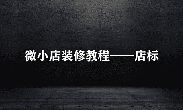 微小店装修教程——店标