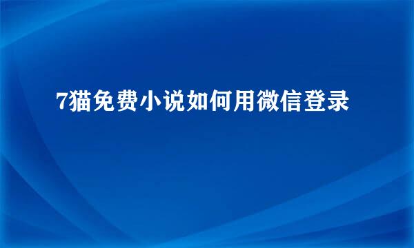 7猫免费小说如何用微信登录