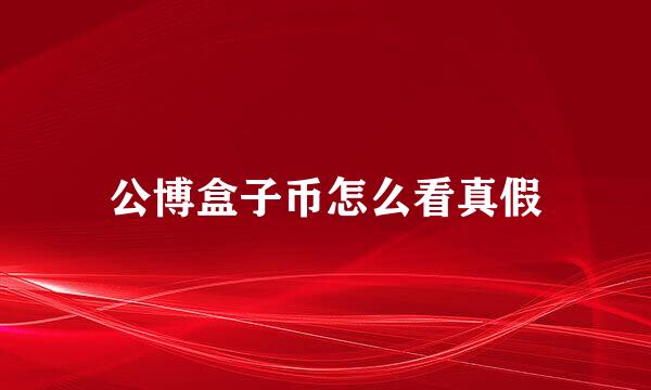 公博盒子币怎么看真假