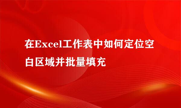在Excel工作表中如何定位空白区域并批量填充