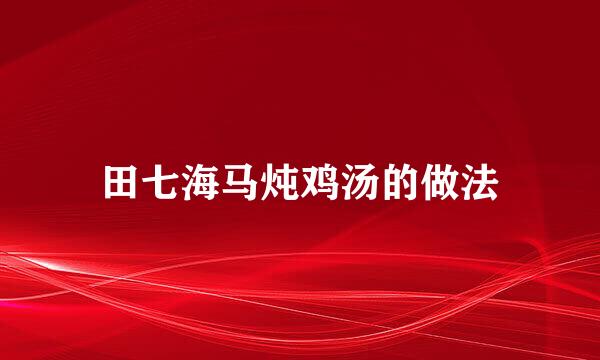 田七海马炖鸡汤的做法