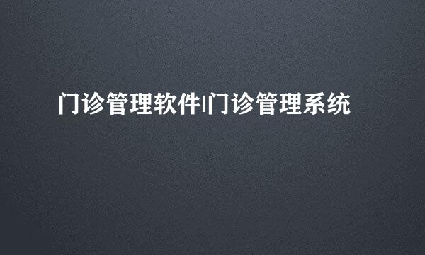门诊管理软件|门诊管理系统