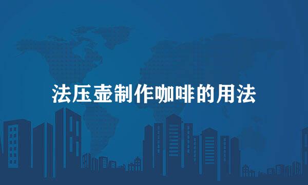 法压壶制作咖啡的用法